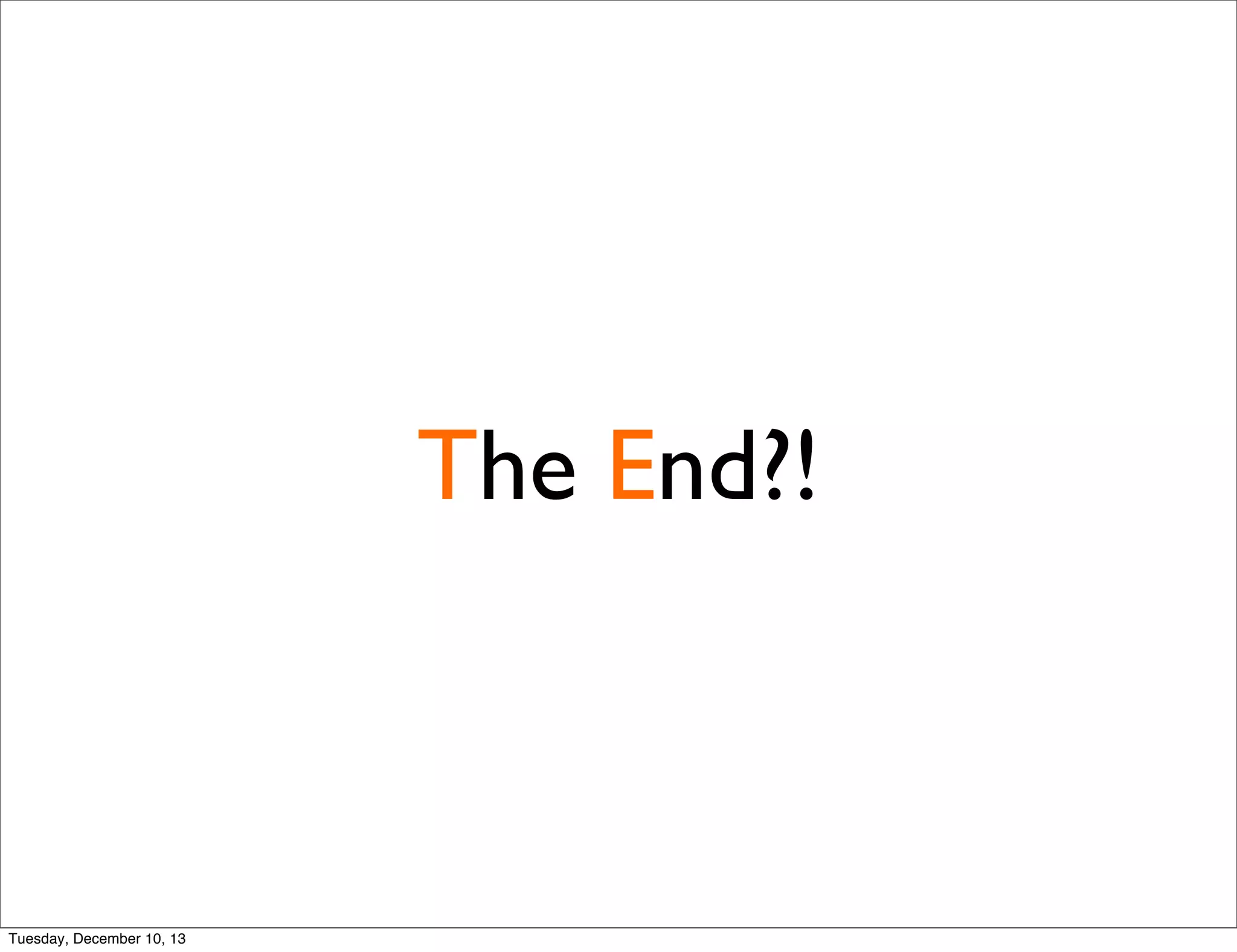 The End?!
Tuesday, December 10, 13