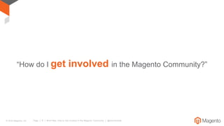 © 2016 Magento, Inc. Page | 9 | #mm16es: How to Get Involved in the Magento Community | @sherrierohde
Community is not abo...