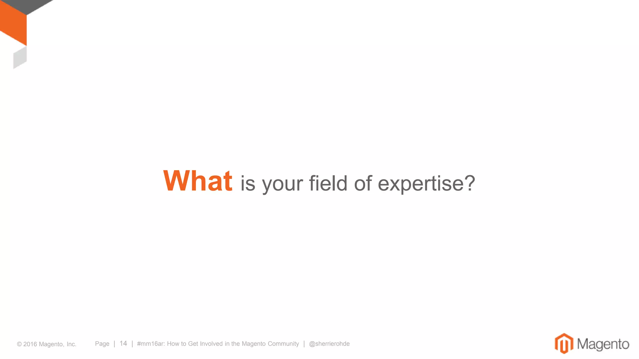 © 2016 Magento, Inc. Page | 14 | #mm16ar: How to Get Involved in the Magento Community | @sherrierohde
What is your field of expertise?
 