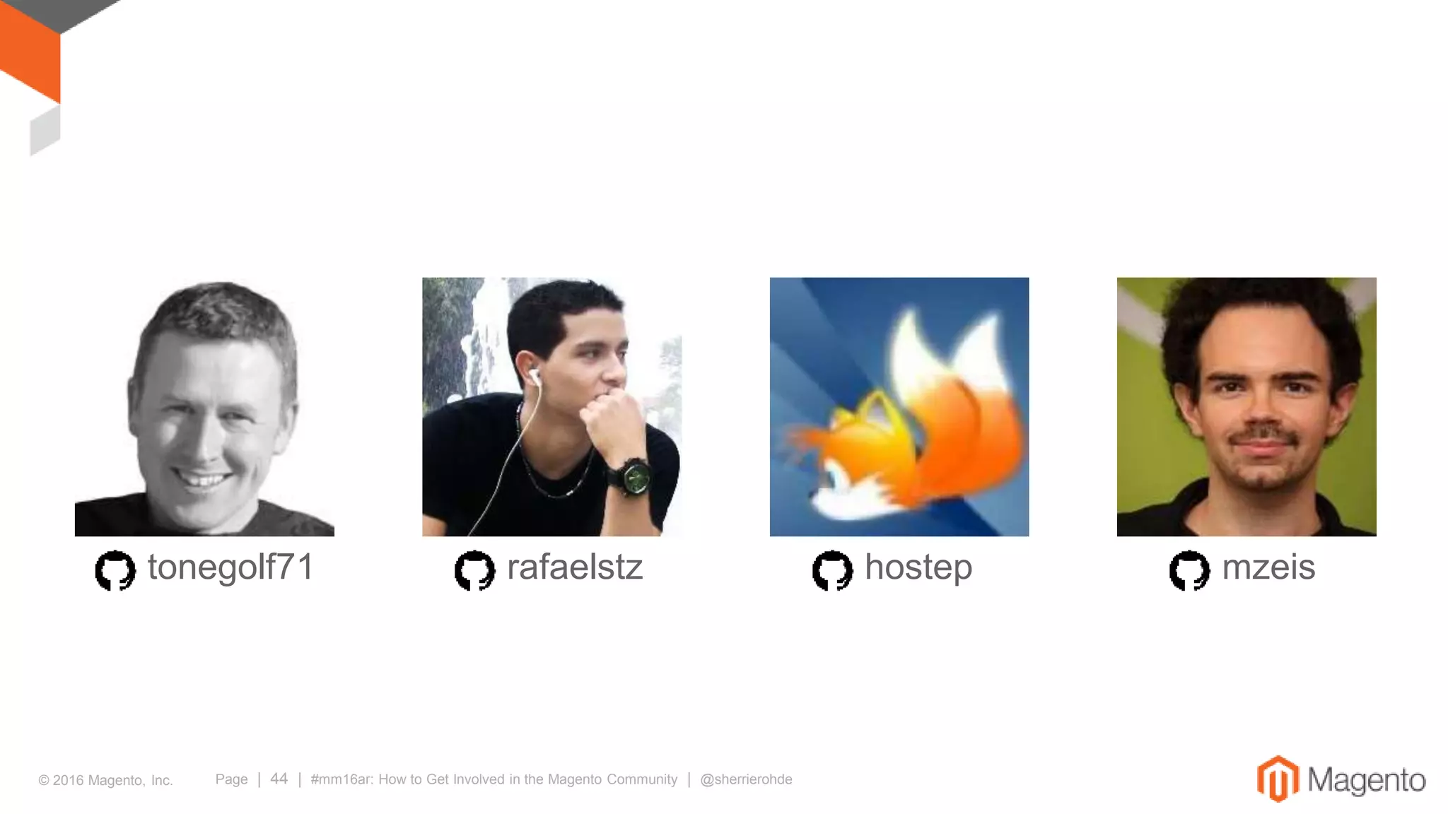 © 2016 Magento, Inc. Page | 44 | #mm16ar: How to Get Involved in the Magento Community | @sherrierohde
tonegolf71 rafaelstz hostep mzeis
 