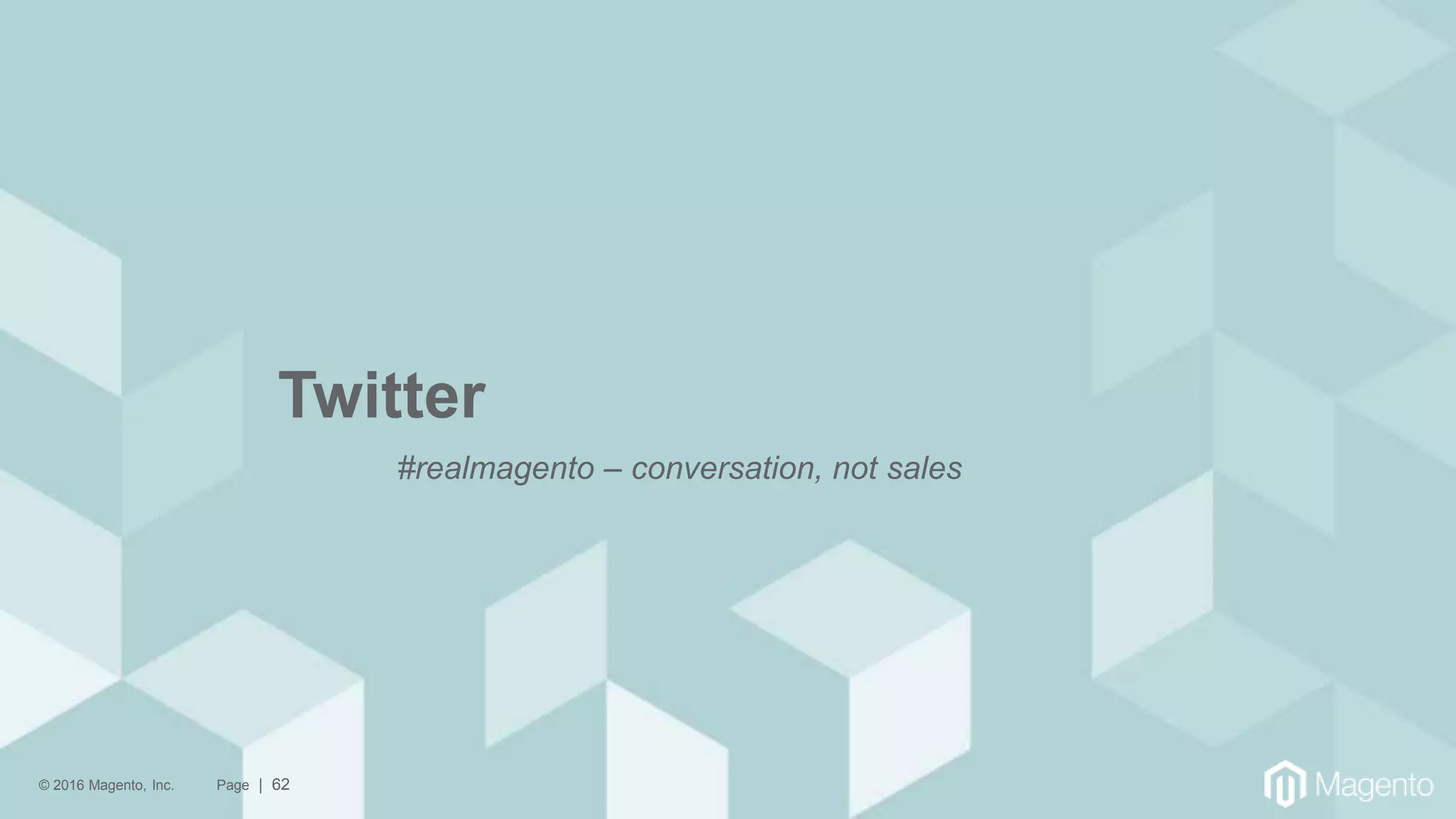 © 2016 Magento, Inc. Page | 62
Twitter
#realmagento – conversation, not sales
 