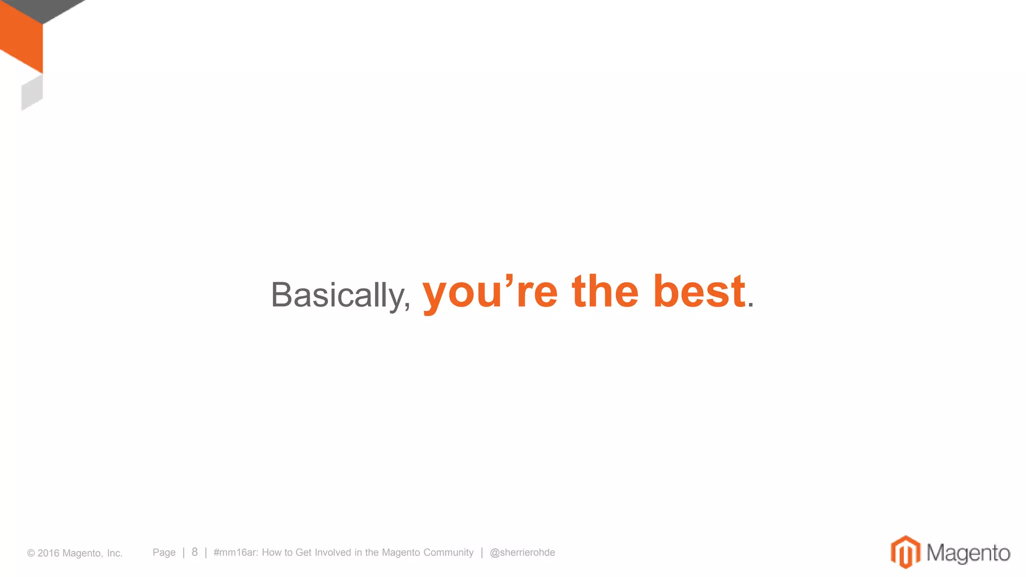 © 2016 Magento, Inc. Page | 8 | #mm16ar: How to Get Involved in the Magento Community | @sherrierohde
Basically, you’re the best.
 