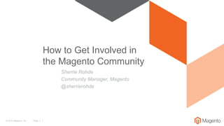 © 2016 Magento, Inc. Page | 1
Sherrie Rohde
Community Manager, Magento
@sherrierohde
How to Get Involved in
the Magento Community
 