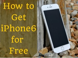 How to 
Get 
iPhone6 
for 
Free 
 