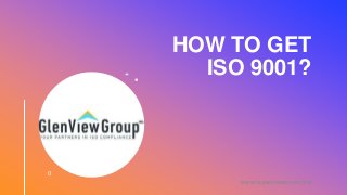 HOW TO GET
ISO 9001?
WWW.GLENVIEWGROUP.COM
 