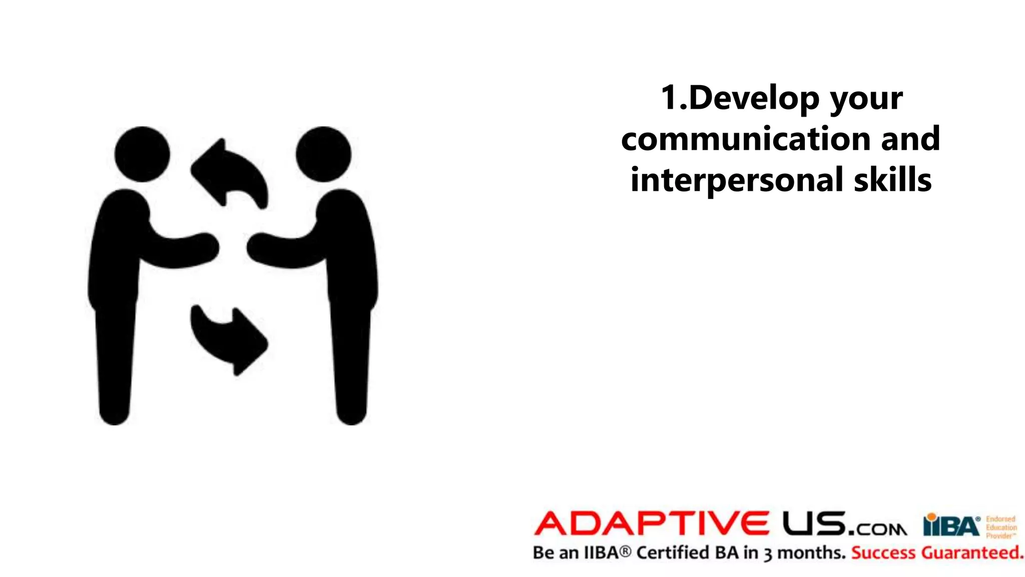 1.Develop your
communication and
interpersonal skills