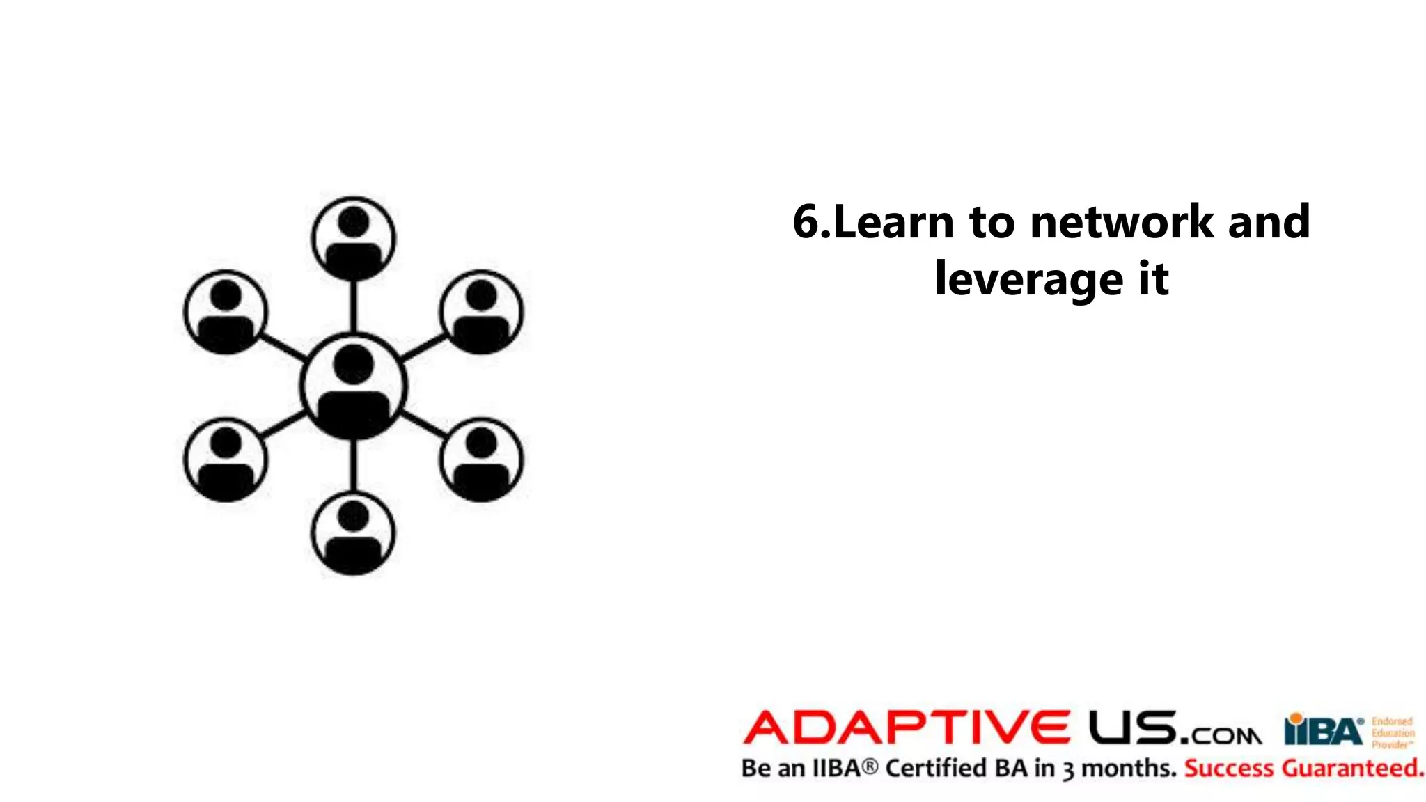 6.Learn to network and
leverage it