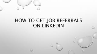 HOW TO GET JOB REFERRALS
ON LINKEDIN
 
