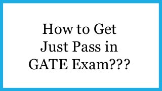 How to Get
Just Pass in
GATE Exam???
 