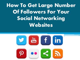 How To Get Large Number
Of Followers For Your
Social Networking
Websites
 