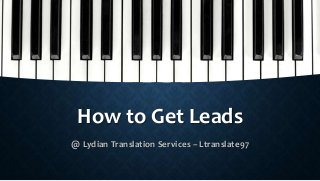 How to Get Leads
@ Lydian Translation Services – Ltranslate97
 