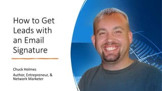 How to Get
Leads with
an Email
Signature
Chuck Holmes
Author, Entrepreneur, &
Network Marketer
 