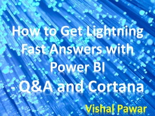 How to Get Lightning
Fast Answers with
Power BI
- Q&A and Cortana
Vishal Pawar
 