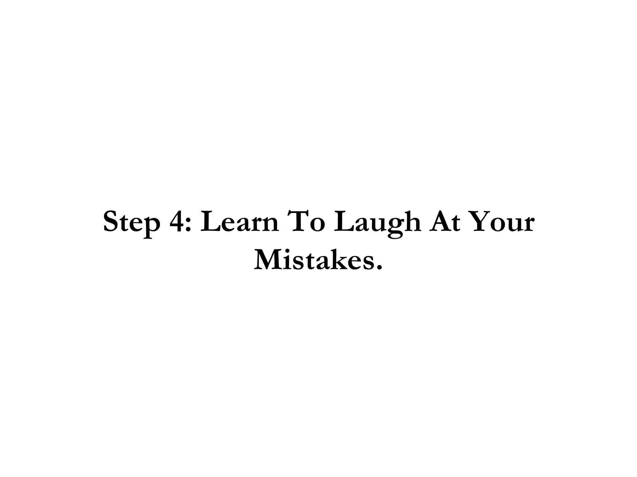 Step 4: Learn To Laugh At Your
           Mistakes.
 