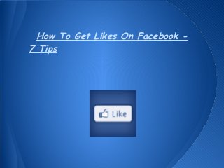 How To Get Likes On Facebook -
7 Tips
 
