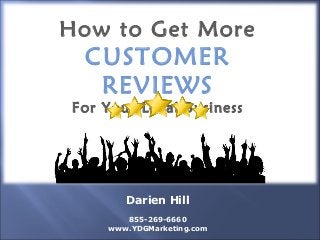 How to Get More
CUSTOMER
REVIEWS
For Your Local Business
Darien Hill
855-269-6660
www.YDGMarketing.com
 