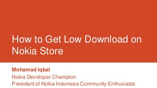 How to Get Low Download on
Nokia Store
Mohamad Iqbal
Nokia Developer Champion
President of Nokia Indonesia Community Enthusiasts
 