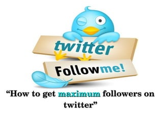 “How to get maximum followers on 
             twitter”
 