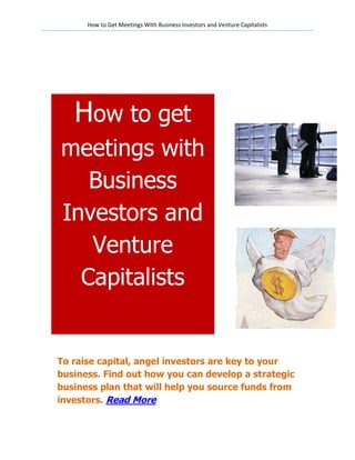 How to Get Meetings With Business Investors and Venture Capitalists




   How to get
meetings with
   Business
Investors and
   Venture
  Capitalists


To raise capital, angel investors are key to your
business. Find out how you can develop a strategic
business plan that will help you source funds from
investors. Read More
 