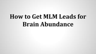 How to Get MLM Leads for
Brain Abundance
 