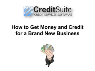 How to Get Money and Credit
for a Brand New Business
 