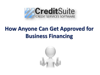 How Anyone Can Get Approved for
Business Financing
 
