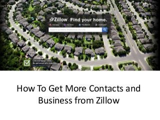 How To Get More Contacts and
Business from Zillow

 