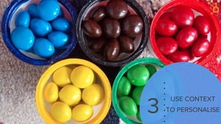 3
USE CONTEXT
TO PERSONALISE
 