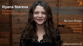 Iliyana Stareva
@iliyanastareva
Principal I
Channel Consultant
My four things:
Agency Positioning
Inbound PR
Insanity
Writing
 