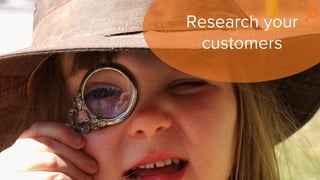 Research your
customers
 