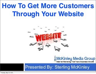 Presented By: Sterling McKinley
How To Get More Customers
Through Your Website
Thursday, May 16, 2013
 