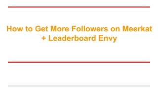 How to Get More Followers on Meerkat
+ Leaderboard Envy
 