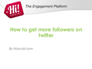 How to get more followers on
           twitter

By Hisocial.com
 