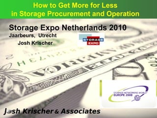©
Storage Expo Netherlands 2010
Jaarbeurs, Utrecht
How to Get More for Less
in Storage Procurement and Operation
Josh Krischer
 