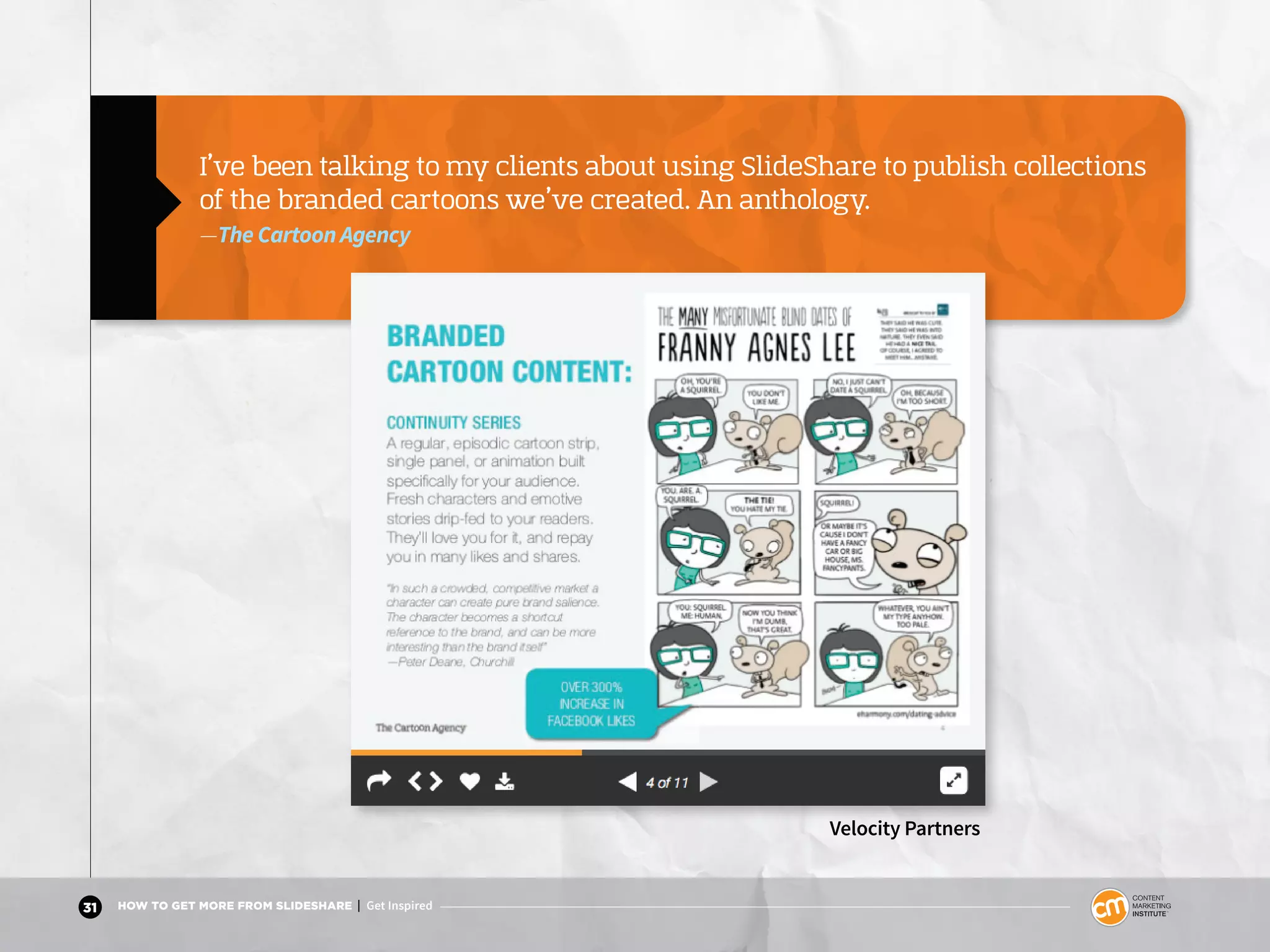 31 HOW TO GET MORE FROM SLIDESHARE | Get Inspired
I’ve been talking to my clients about using SlideShare to publish collections
of the branded cartoons we’ve created. An anthology.
—The Cartoon Agency
Velocity Partners
 