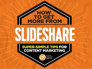 SLIDESHARE
HOW
TO GET
MORE FROM
SUPER-SIMPLE TIPS FOR
CONTENT MARKETING
 