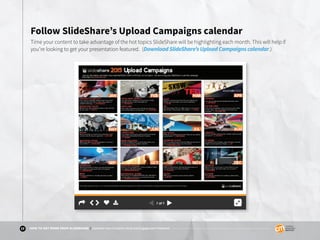 17 HOW TO GET MORE FROM SLIDESHARE | Optimize Your Content’s Viral and Engagement Potential
Follow SlideShare’s Upload Cam...