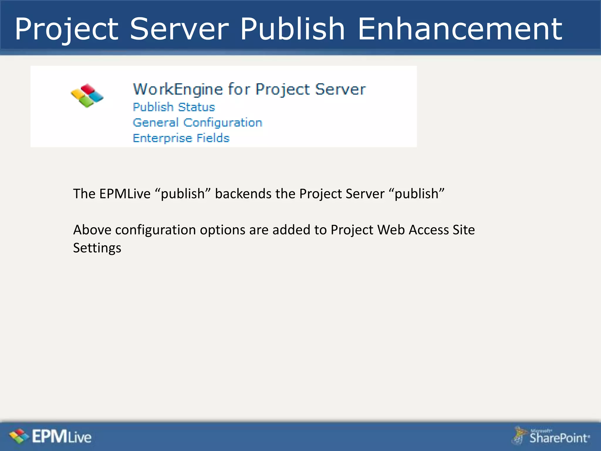 Project Server Publish Enhancement




   The EPMLive “publish” backends the Project Server “publish”

   Above configuration options are added to Project Web Access Site
   Settings
 