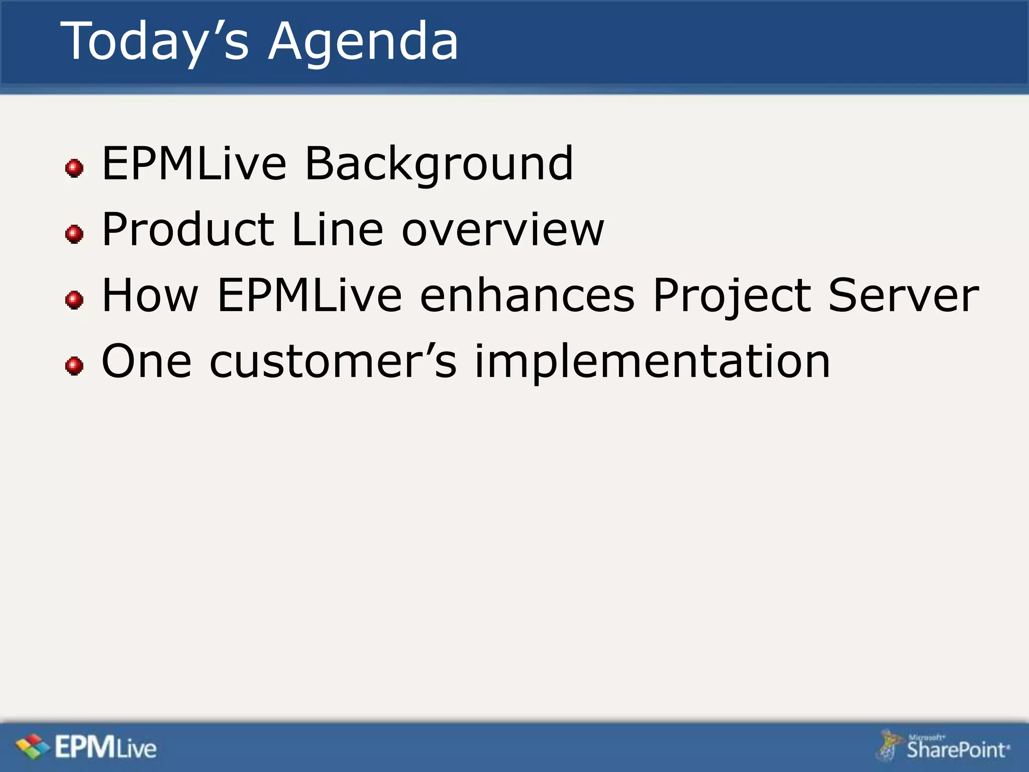 Today’s Agenda

 EPMLive Background
 Product Line overview
 How EPMLive enhances Project Server
 One customer’s implementation
 
