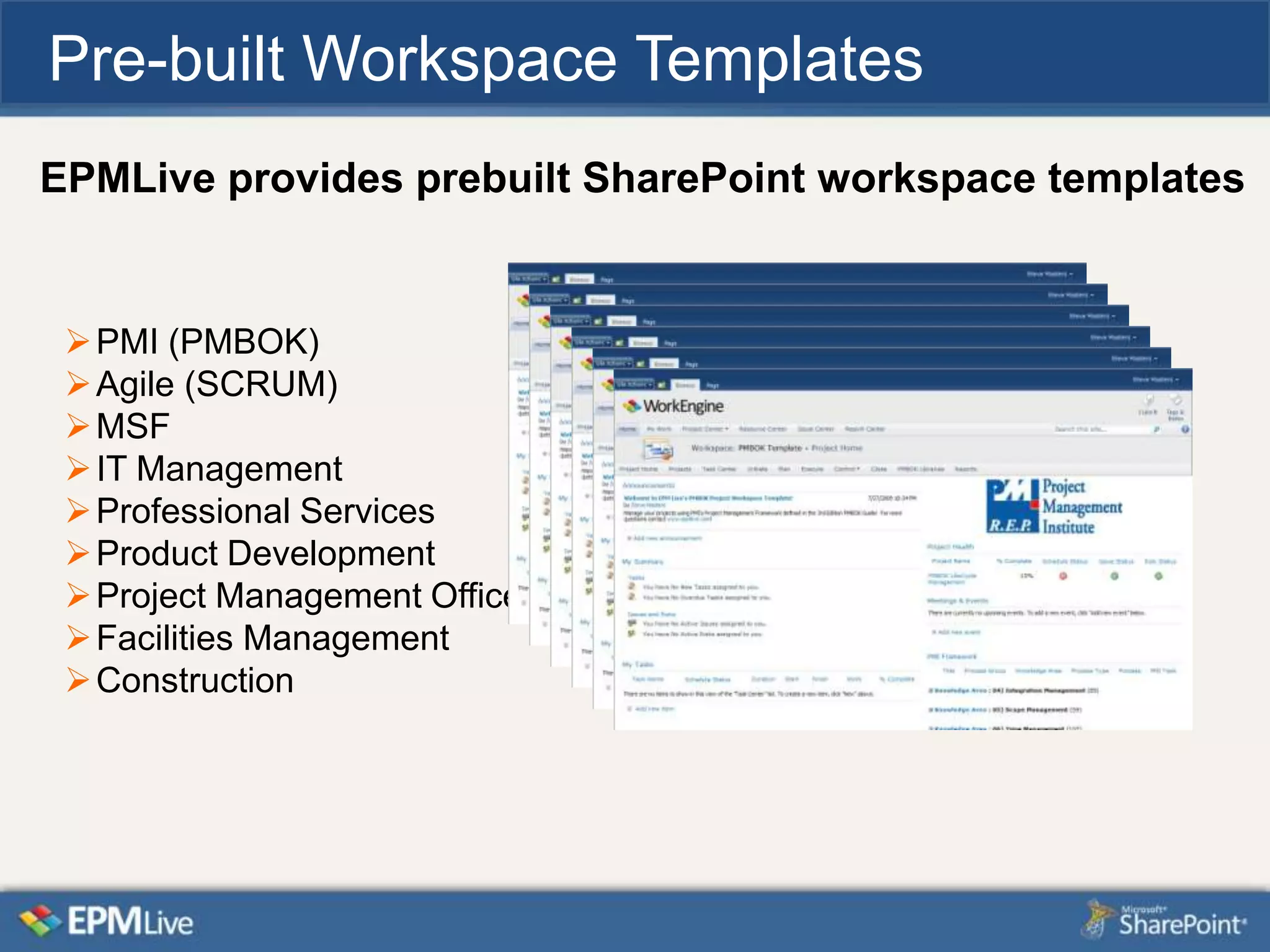 Pre-built Workspace Templates
EPMLive provides prebuilt SharePoint workspace templates


  PMI (PMBOK)
  Agile (SCRUM)
  MSF
  IT Management
  Professional Services
  Product Development
  Project Management Office
  Facilities Management
  Construction
 