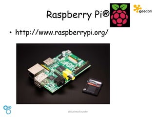 Raspberry Pi®
• http://www.raspberrypi.org/
@DuchessFounder
 