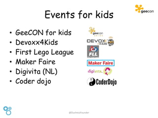 Events for kids
• GeeCON for kids
• Devoxx4Kids
• First Lego League
• Maker Faire
• Digivita (NL)
• Coder dojo
@DuchessFounder
 