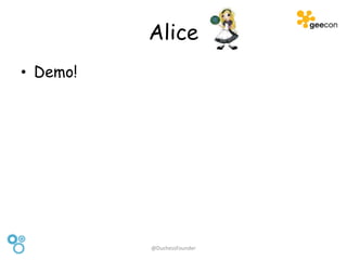 Alice
• Demo!
@DuchessFounder
 