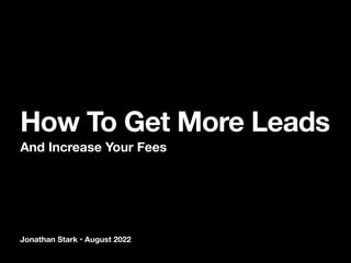 Jonathan Stark • August 2022
How To Get More Leads
And Increase Your Fees
 