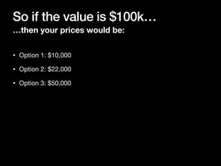 So if the value is $100k…
…then your prices would be:
• Option 1: $10,000

• Option 2: $22,000

• Option 3: $50,000
 