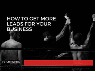 HOW TO GET MORE
LEADS FOR YOUR
BUSINESS
 