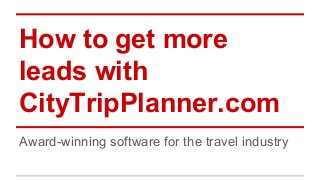 How to get more
leads with
CityTripPlanner.com
Award-winning software for the travel industry
 