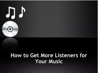How to Get More Listeners for
Your Music
 