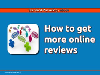 www.standardmarketing.ca
Standard Marketing - ebook - How to Get More Online Reviews Page 1
www.standardmarketing.ca
Standard Marketing - ebook
How to get
more online
reviews
 