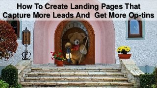 How To Create Landing Pages That
Capture More Leads And Get More Op-tins
 